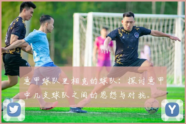 意甲球队里相克的球队：探讨意甲中几支球队之间的恩怨与对抗。