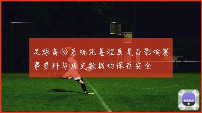 足球备份系统完善程度是否影响赛事资料与历史数据的保存安全