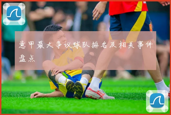 意甲最大争议球队排名及相关事件盘点