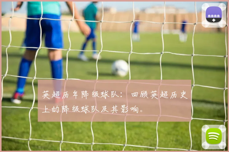 英超历年降级球队：回顾英超历史上的降级球队及其影响。