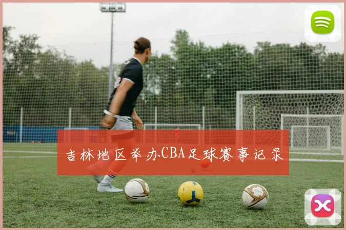 吉林地区举办CBA足球赛事记录