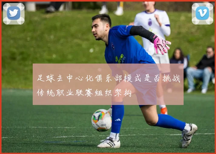 足球去中心化俱乐部模式是否挑战传统职业联赛组织架构