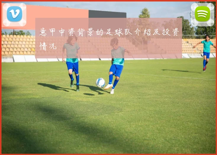 意甲中资背景的足球队介绍及投资情况