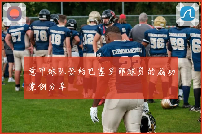 意甲球队签约巴塞罗那球员的成功案例分享