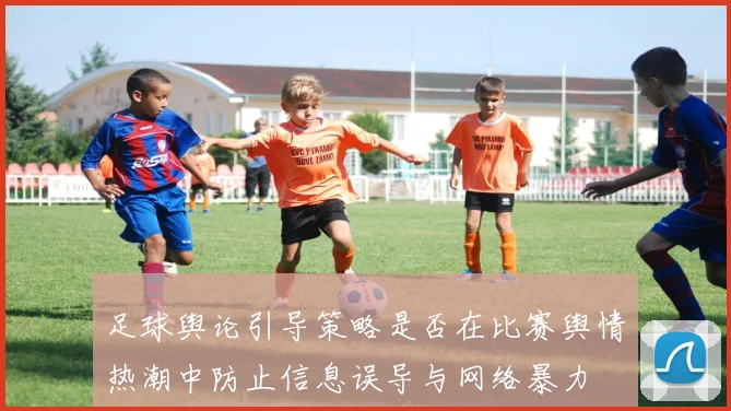 足球舆论引导策略是否在比赛舆情热潮中防止信息误导与网络暴力