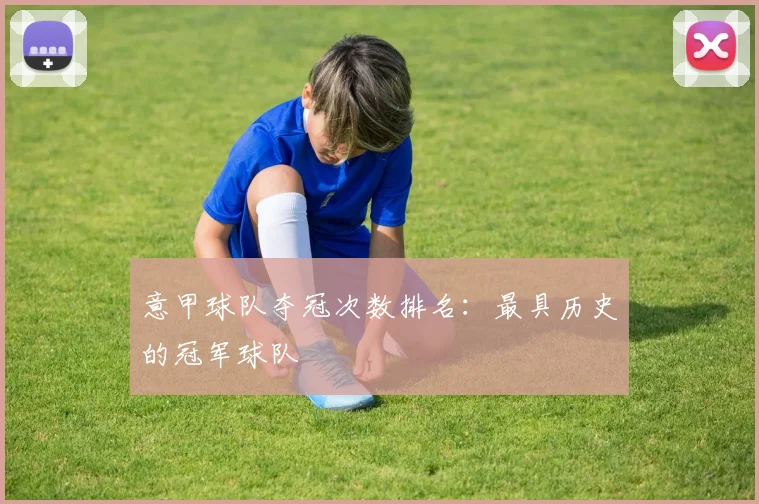 意甲球队夺冠次数排名：最具历史的冠军球队