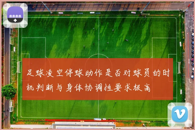 足球凌空停球动作是否对球员的时机判断与身体协调性要求极高